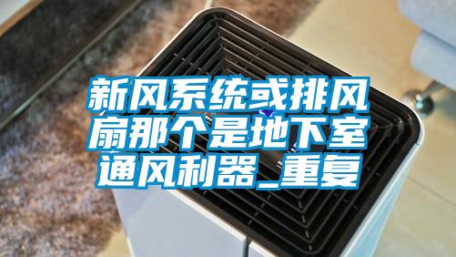 新風(fēng)系統(tǒng)或排風(fēng)扇那個是地下室通風(fēng)利器_重復(fù)