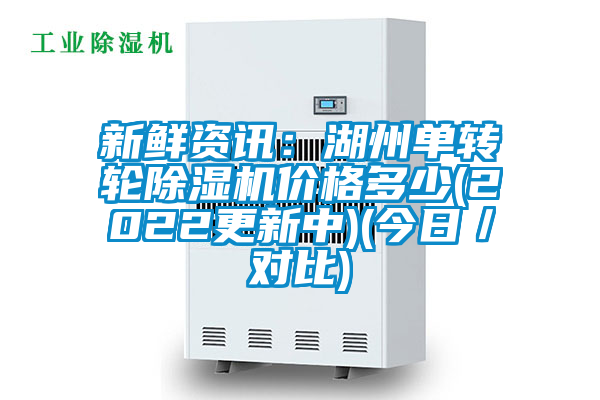 新鮮資訊:湖州單轉(zhuǎn)輪除濕機(jī)價(jià)格多少(2022更新中)(今日/對比)