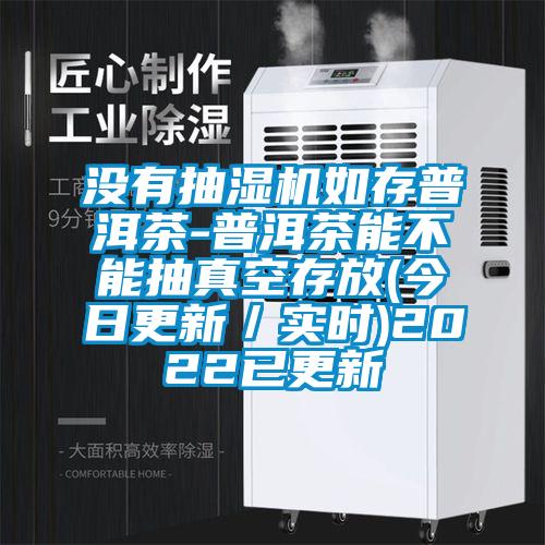 沒(méi)有抽濕機(jī)如存普洱茶-普洱茶能不能抽真空存放(今日更新／實(shí)時(shí))2022已更新
