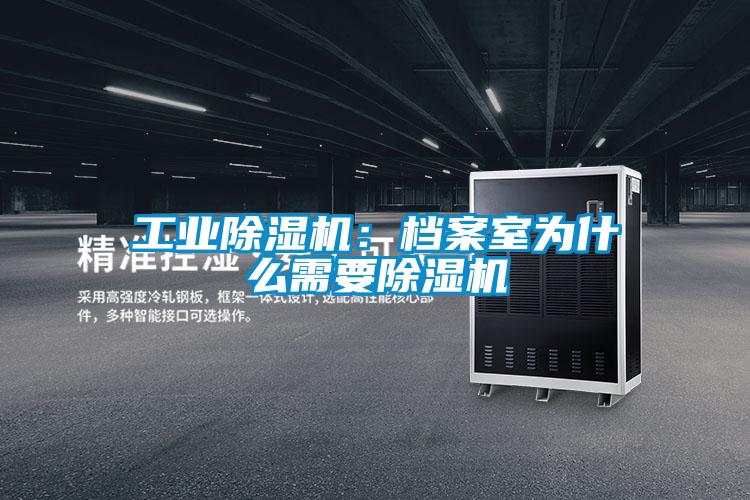 工業除濕機:檔案室為什么需要除濕機