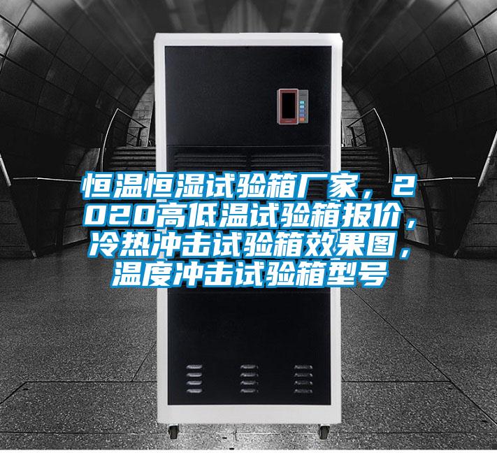 恒溫恒濕試驗(yàn)箱廠家，2020高低溫試驗(yàn)箱報(bào)價(jià)，冷熱沖擊試驗(yàn)箱效果圖，溫度沖擊試驗(yàn)箱型號(hào)