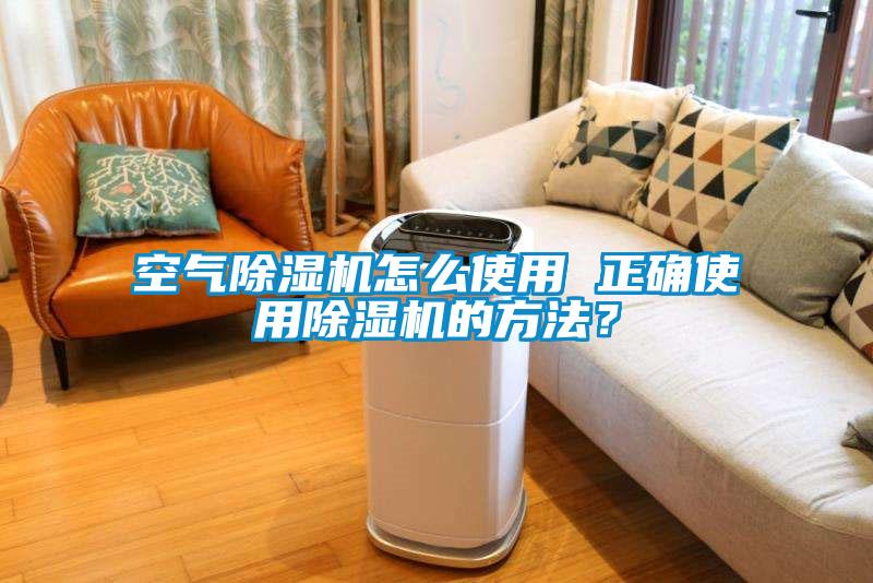 空氣除濕機怎么使用 正確使用除濕機的方法？
