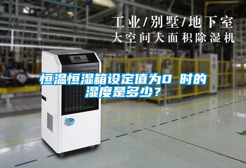 恒溫恒濕箱設定值為0℃時的濕度是多少?