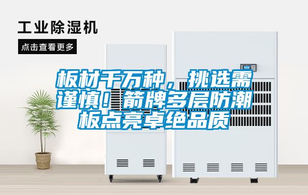 板材千萬種，挑選需謹(jǐn)慎！箭牌多層防潮板點亮卓絕品質(zhì)