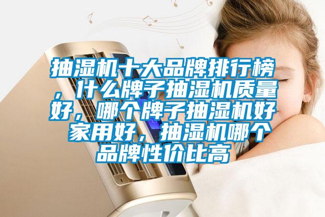 抽濕機十大品牌排行榜,什么牌子抽濕機質量好,哪個牌子抽濕機好 家用好,抽濕機哪個品牌性價比高
