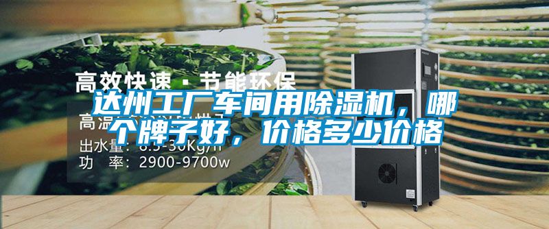 達(dá)州工廠車間用除濕機(jī),哪個(gè)牌子好,價(jià)格多少價(jià)格