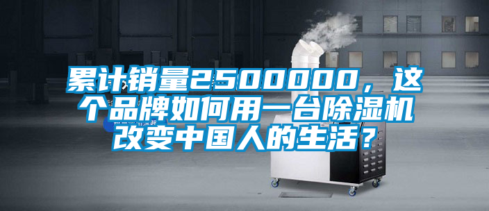 累計(jì)銷量2500000,這個(gè)品牌如何用一臺除濕機(jī)改變中國人的生活?