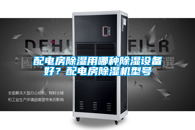 配電房除濕用哪種除濕設備好?配電房除濕機型號