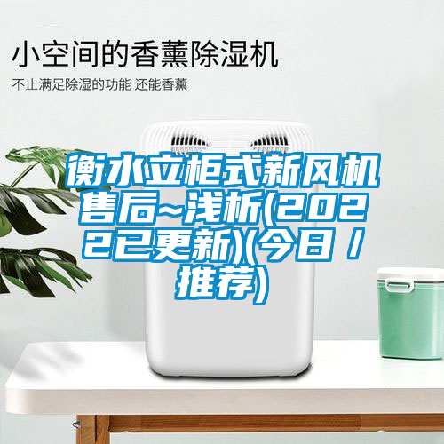 衡水立柜式新風(fēng)機(jī)售后~淺析(2022已更新)(今日/推薦)