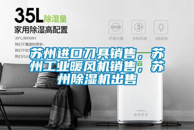 蘇州進(jìn)口刀具銷售，蘇州工業(yè)暖風(fēng)機(jī)銷售，蘇州除濕機(jī)出售