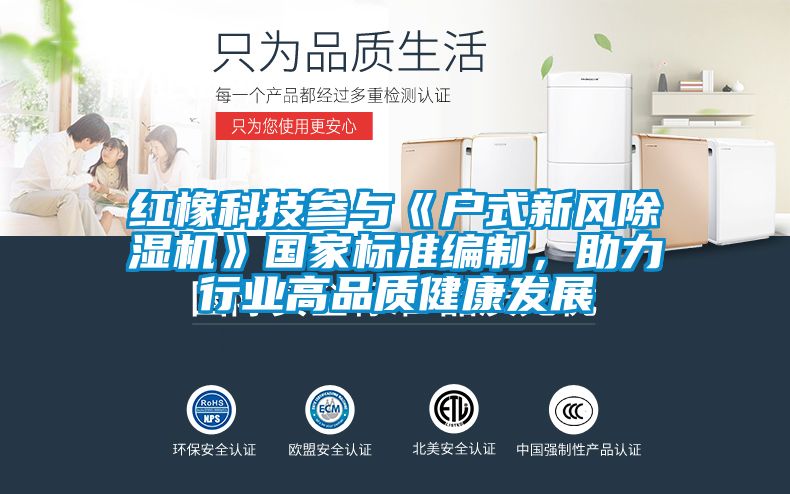 紅橡科技參與《戶式新風(fēng)除濕機(jī)》國家標(biāo)準(zhǔn)編制,助力行業(yè)高品質(zhì)健康發(fā)展