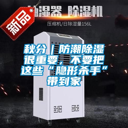 秋分｜防潮除濕很重要，不要把這些“隱形殺手”帶到家