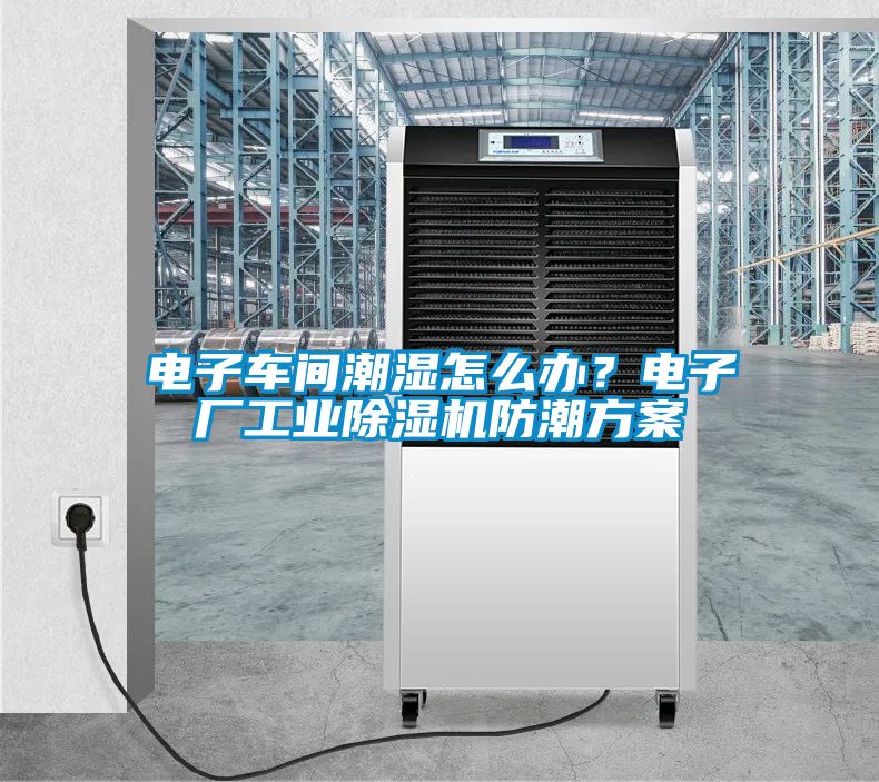 電子車間潮濕怎么辦?電子廠工業除濕機防潮方案