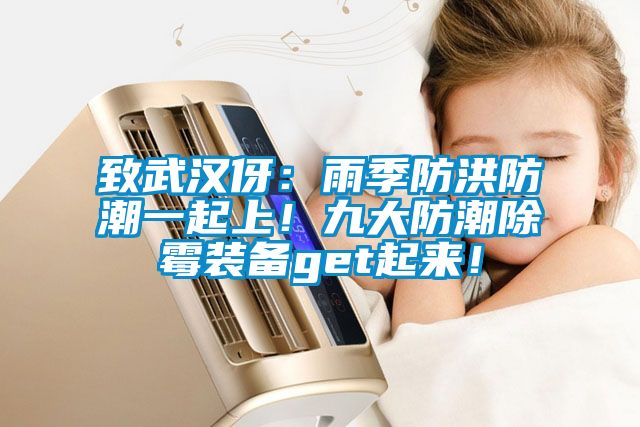 致武漢伢：雨季防洪防潮一起上！九大防潮除霉裝備get起來！