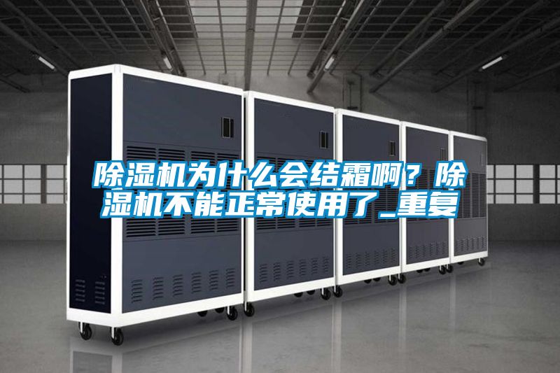 除濕機(jī)為什么會(huì)結(jié)霜啊?除濕機(jī)不能正常使用了_重復(fù)