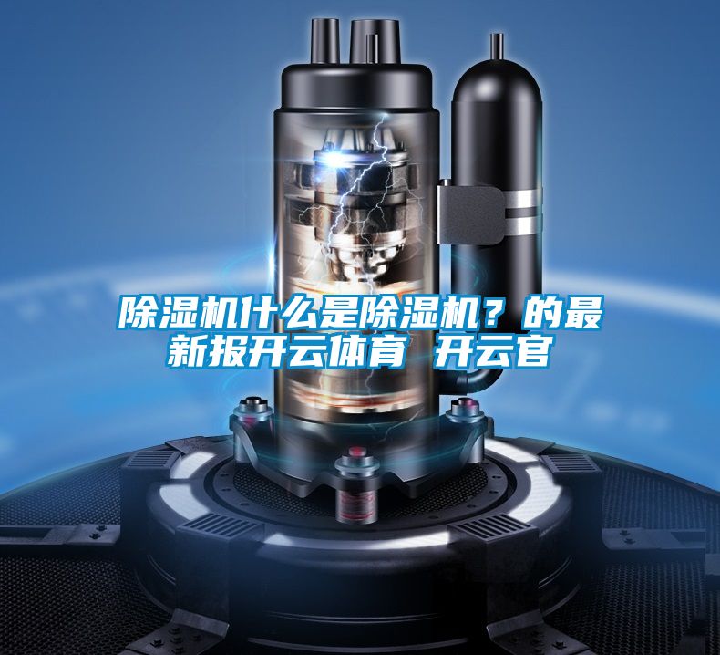 除濕機什么是除濕機？的最新報開云體育 開云官