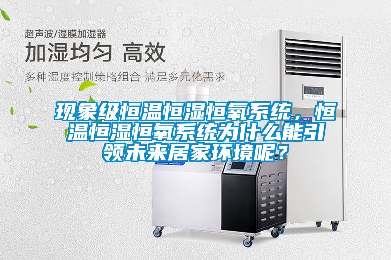 現(xiàn)象級(jí)恒溫恒濕恒氧系統(tǒng),恒溫恒濕恒氧系統(tǒng)為什么能引領(lǐng)未來居家環(huán)境呢?