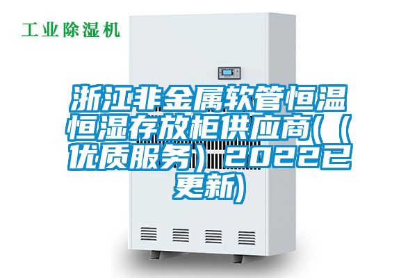 浙江非金屬軟管恒溫恒濕存放柜供應商((優(yōu)質服務)2022已更新)