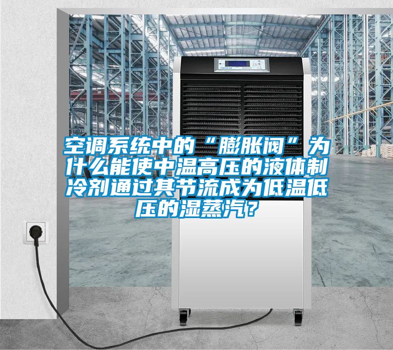 空調系統中的“膨脹閥”為什么能使中溫高壓的液體制冷劑通過其節流成為低溫低壓的濕蒸汽?