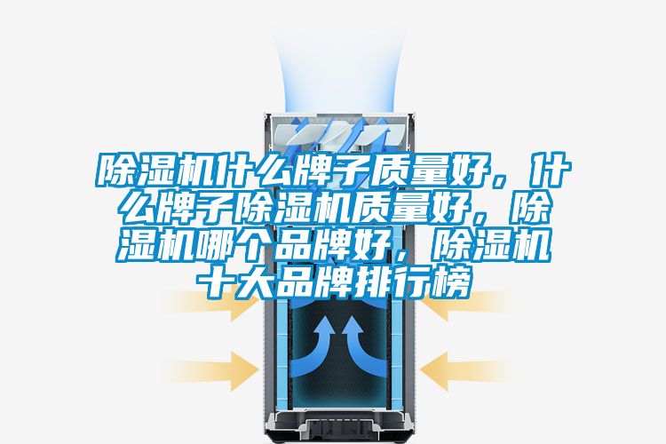 除濕機什么牌子質量好，什么牌子除濕機質量好，除濕機哪個品牌好，除濕機十大品牌排行榜