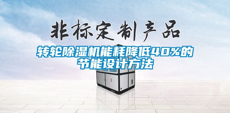 轉(zhuǎn)輪除濕機(jī)能耗降低40%的節(jié)能設(shè)計方法