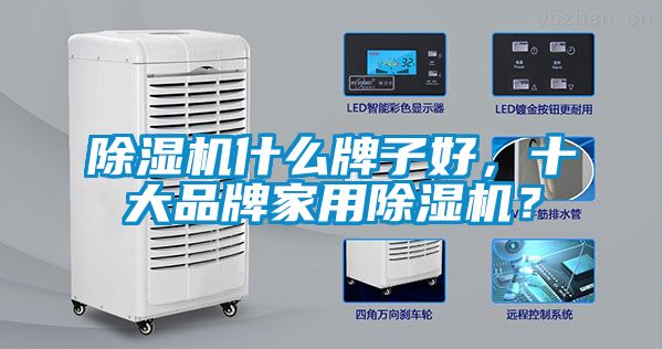 除濕機什么牌子好,十大品牌家用除濕機?