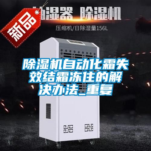 除濕機(jī)自動化霜失效結(jié)霜凍住的解決辦法_重復(fù)