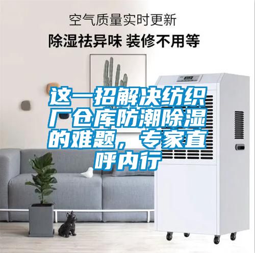 這一招解決紡織廠倉庫防潮除濕的難題,專家直呼內行