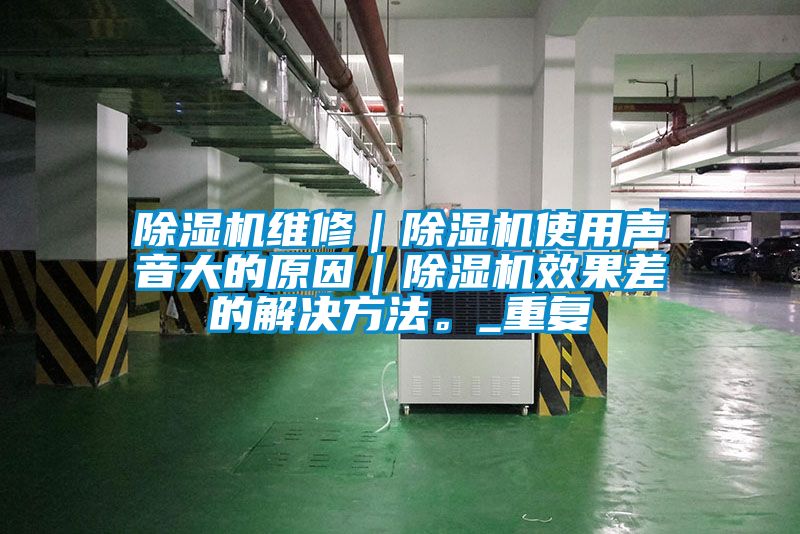 除濕機維修｜除濕機使用聲音大的原因｜除濕機效果差的解決方法。_重復(fù)