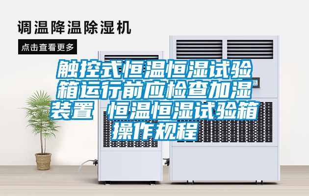 觸控式恒溫恒濕試驗箱運(yùn)行前應(yīng)檢查加濕裝置 恒溫恒濕試驗箱操作規(guī)程