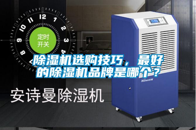 除濕機(jī)選購(gòu)技巧,最好的除濕機(jī)品牌是哪個(gè)?