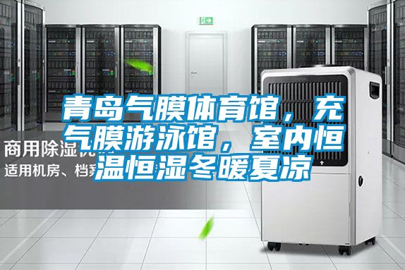 青島氣膜體育館,充氣膜游泳館,室內恒溫恒濕冬暖夏涼
