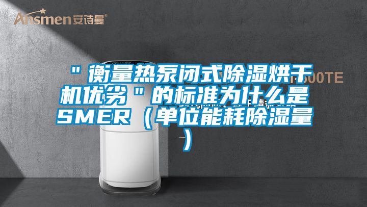 "衡量熱泵閉式除濕烘干機優劣"的標準為什么是SMER(單位能耗除濕量)