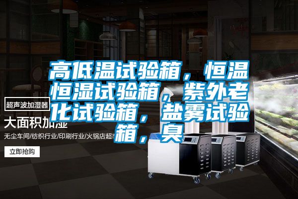 高低溫試驗箱，恒溫恒濕試驗箱，紫外老化試驗箱，鹽霧試驗箱，臭