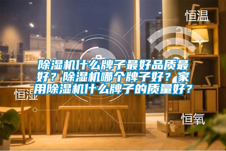 除濕機什么牌子最好品質最好?除濕機哪個牌子好?家用除濕機什么牌子的質量好?