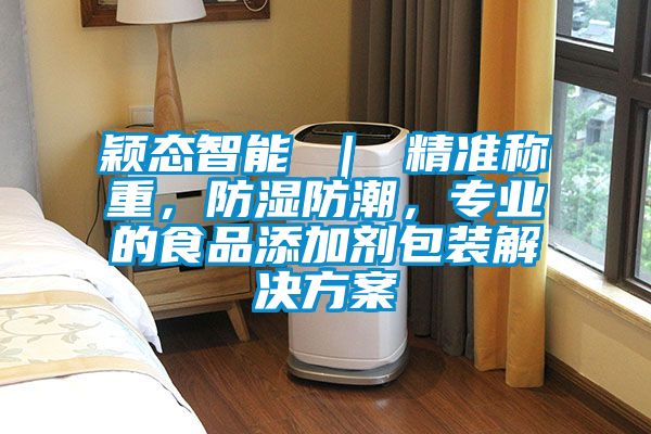 穎態(tài)智能 ｜ 精準(zhǔn)稱重，防濕防潮，專業(yè)的食品添加劑包裝解決方案
