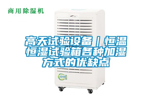 高天試驗設備|恒溫恒濕試驗箱各種加濕方式的優缺點